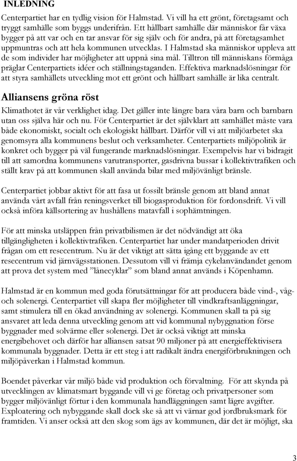 I Halmstad ska människor uppleva att de som individer har möjligheter att uppnå sina mål. Tilltron till människans förmåga präglar Centerpartiets idéer och ställningstaganden.