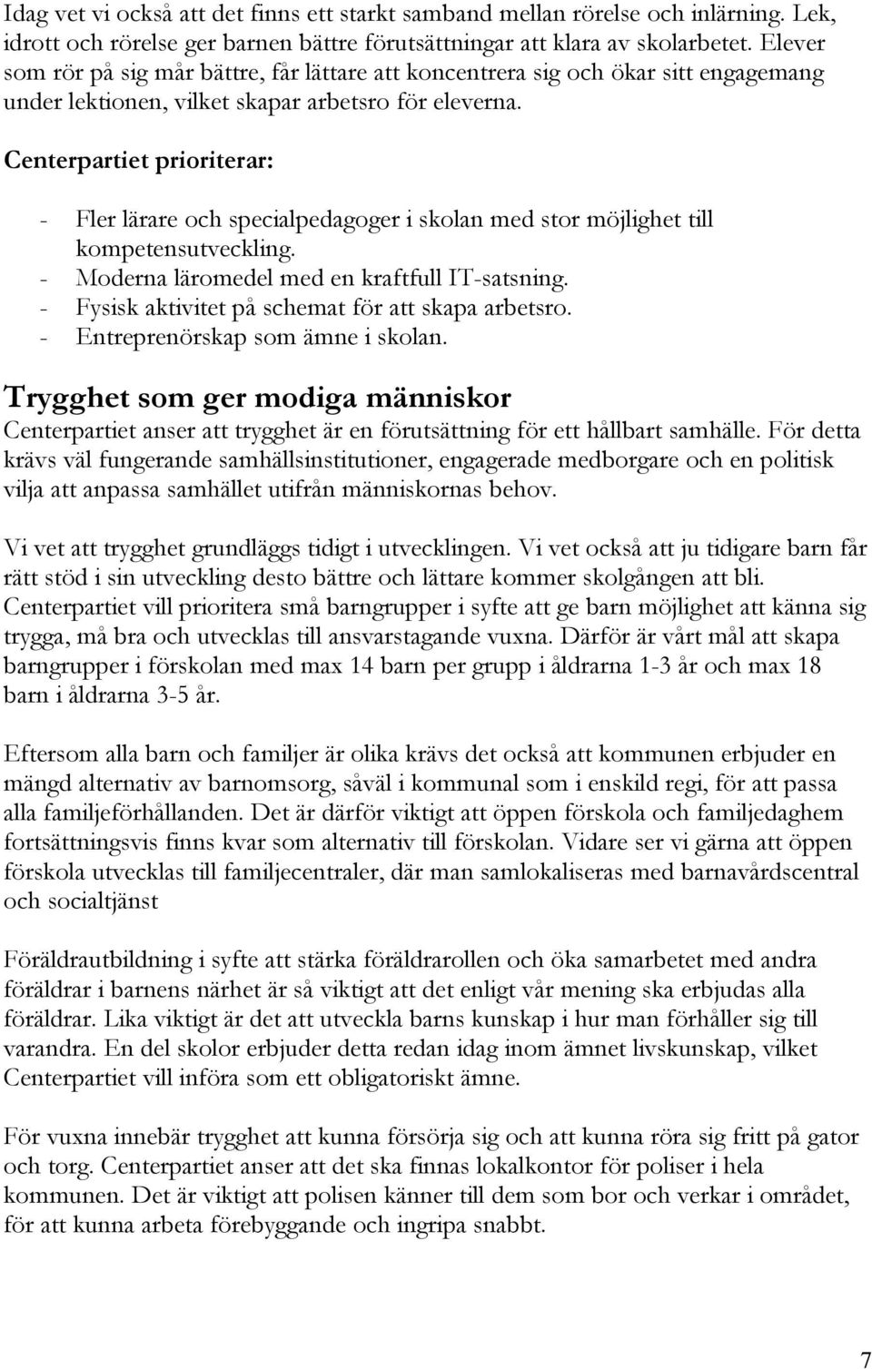 Centerpartiet prioriterar: - Fler lärare och specialpedagoger i skolan med stor möjlighet till kompetensutveckling. - Moderna läromedel med en kraftfull IT-satsning.