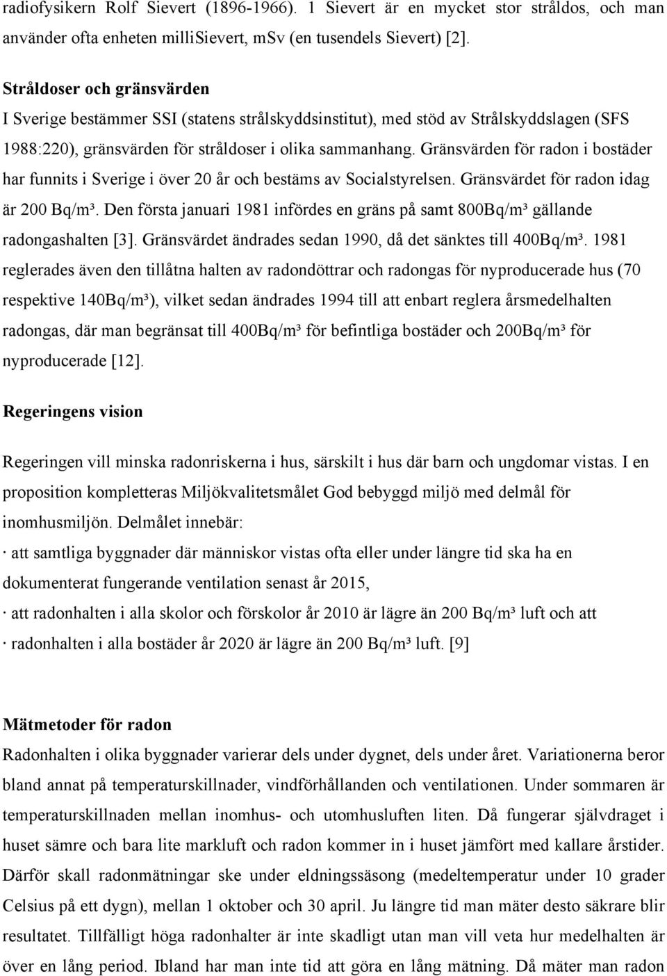 Gränsvärden för radon i bostäder har funnits i Sverige i över 20 år och bestäms av Socialstyrelsen. Gränsvärdet för radon idag är 200 Bq/m³.