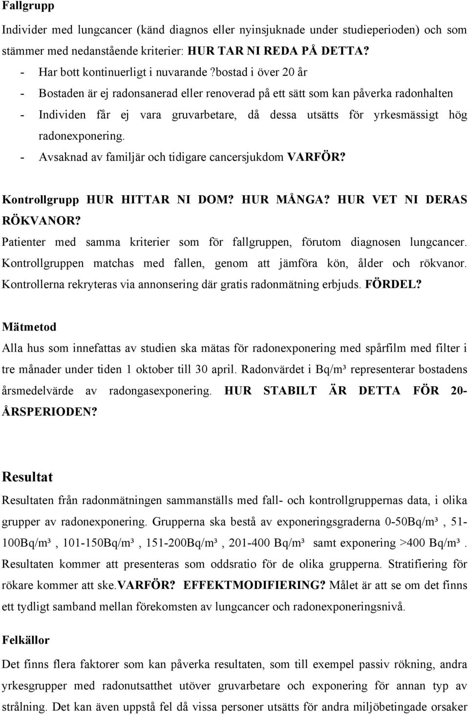 - Avsaknad av familjär och tidigare cancersjukdom VARFÖR? Kontrollgrupp HUR HITTAR NI DOM? HUR MÅNGA? HUR VET NI DERAS RÖKVANOR?