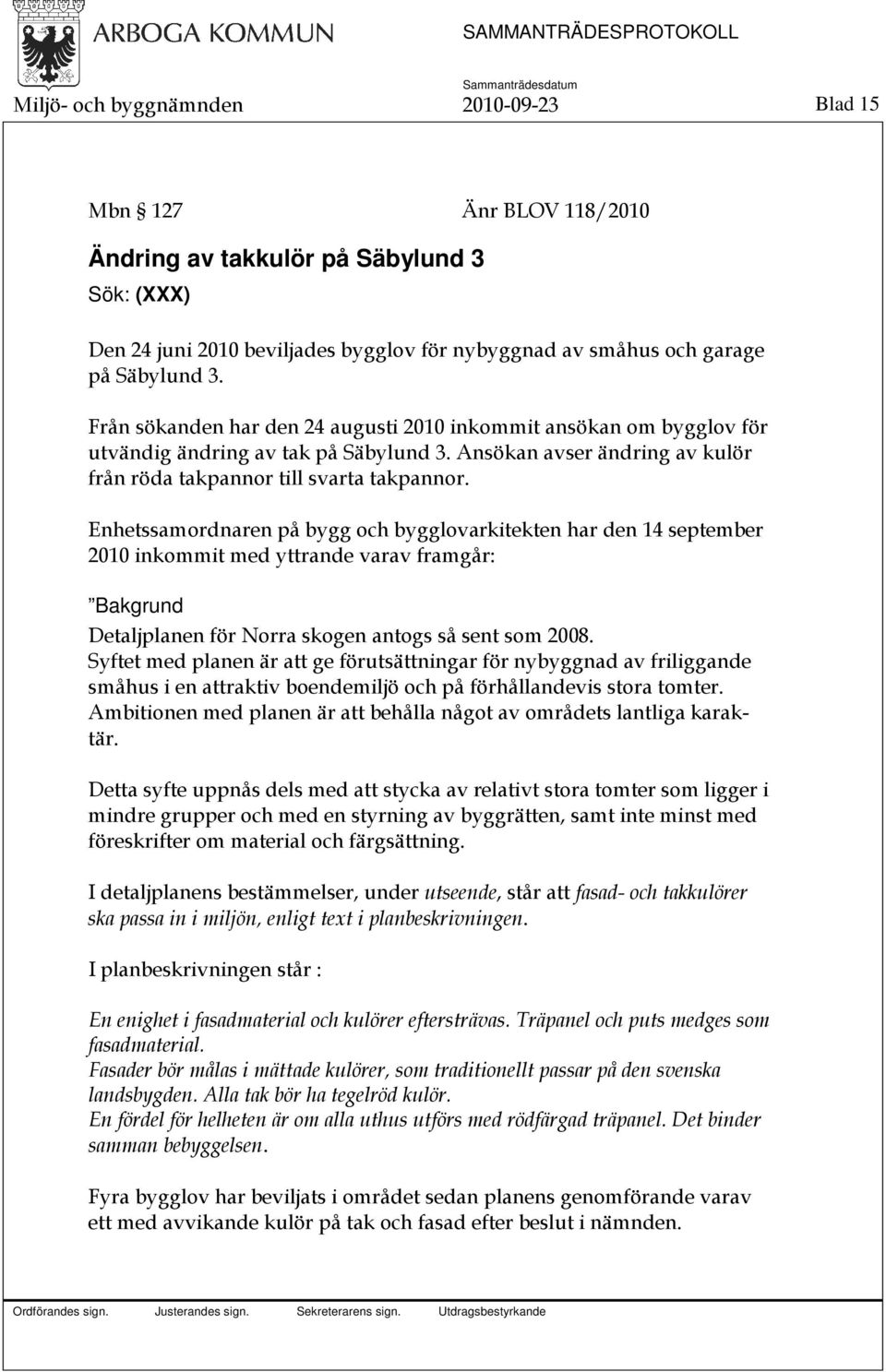 Enhetssamordnaren på bygg och bygglovarkitekten har den 14 september 2010 inkommit med yttrande varav framgår: Bakgrund Detaljplanen för Norra skogen antogs så sent som 2008.