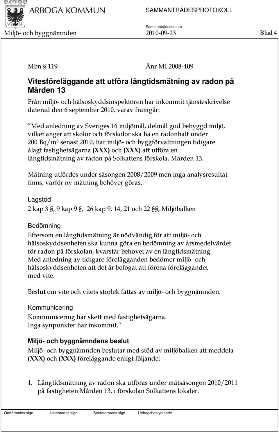 3 senast 2010, har miljö- och byggförvaltningen tidigare ålagt fastighetsägarna (XXX) och (XXX) att utföra en långtidsmätning av radon på Solkattens förskola, Mården 13.