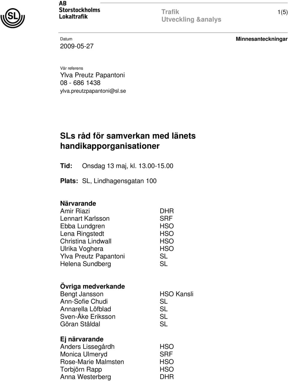 00 Plats:, Lindhagensgatan 100 Närvarande Amir Riazi Lennart Karlsson Ebba Lundgren Lena Ringstedt Christina Lindwall Ulrika Voghera Ylva