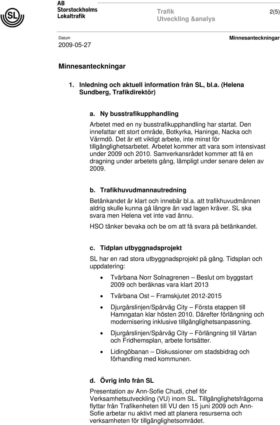 Samverkansrådet kommer att få en dragning under arbetets gång, lämpligt under senare delen av 2009. b. Trafikhuvudmannautredning Betänkandet är klart och innebär bl.a. att trafikhuvudmännen aldrig skulle kunna gå längre än vad lagen kräver.