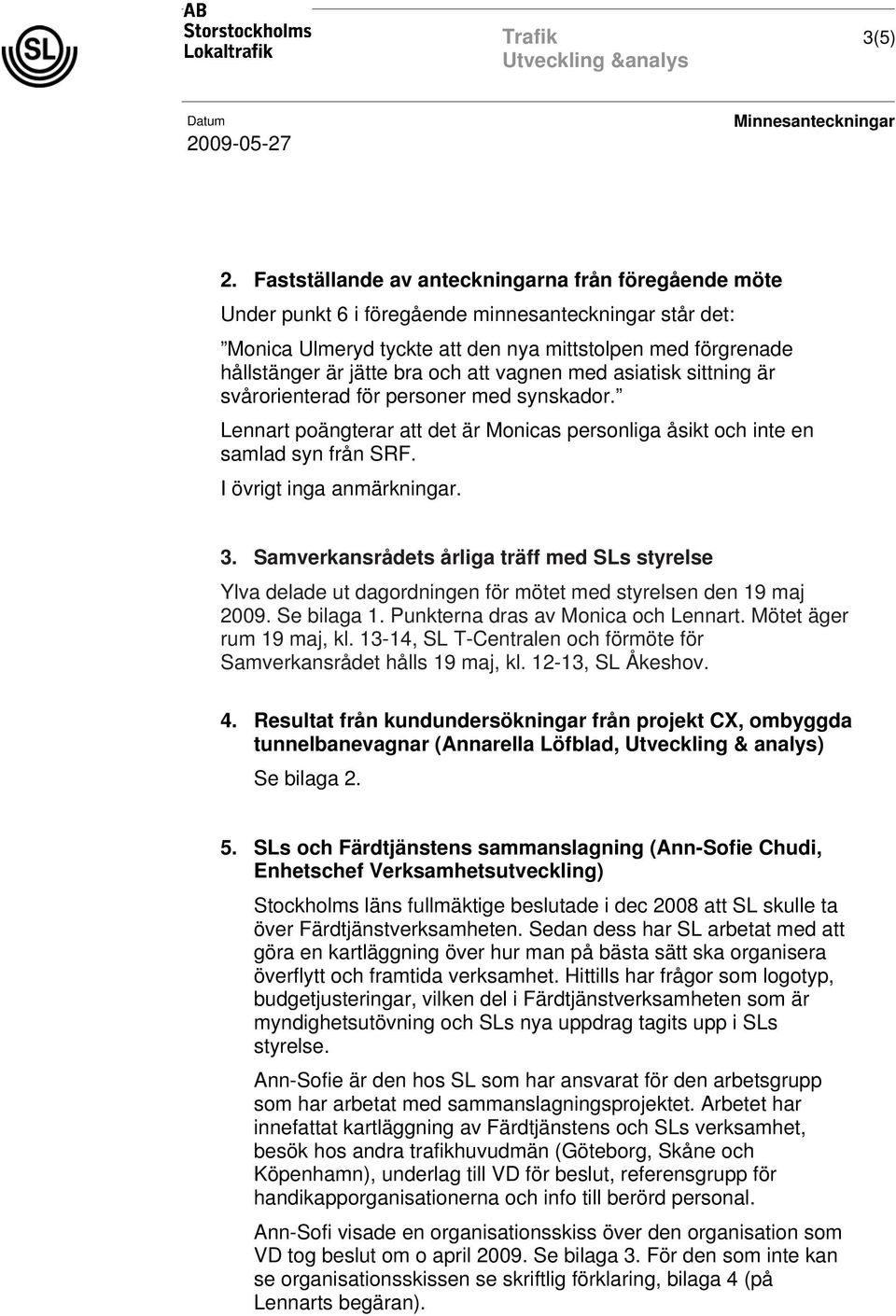 att vagnen med asiatisk sittning är svårorienterad för personer med synskador. Lennart poängterar att det är Monicas personliga åsikt och inte en samlad syn från SRF. I övrigt inga anmärkningar. 3.