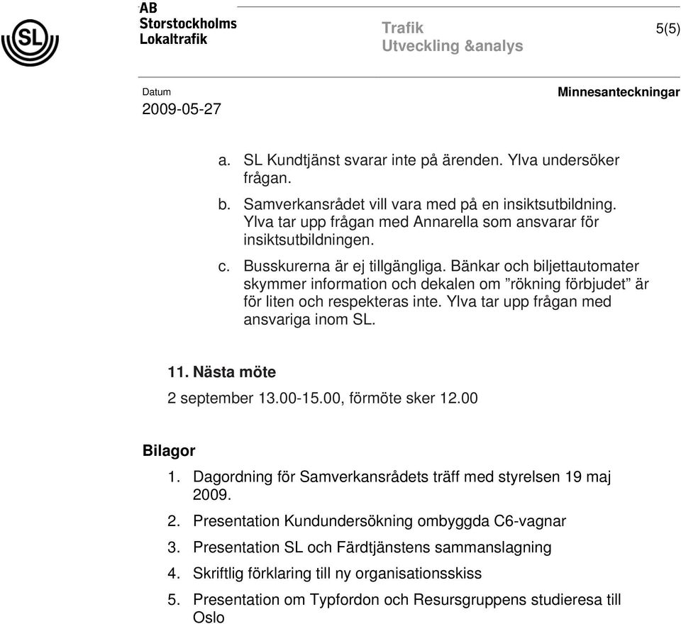 Bänkar och biljettautomater skymmer information och dekalen om rökning förbjudet är för liten och respekteras inte. Ylva tar upp frågan med ansvariga inom. 11. Nästa möte 2 september 13.