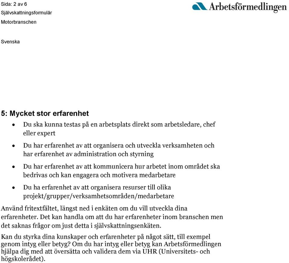 resurser till olika projekt/grupper/verksamhetsområden/medarbetare Använd fritextfältet, längst ned i enkäten om du vill utveckla dina erfarenheter.