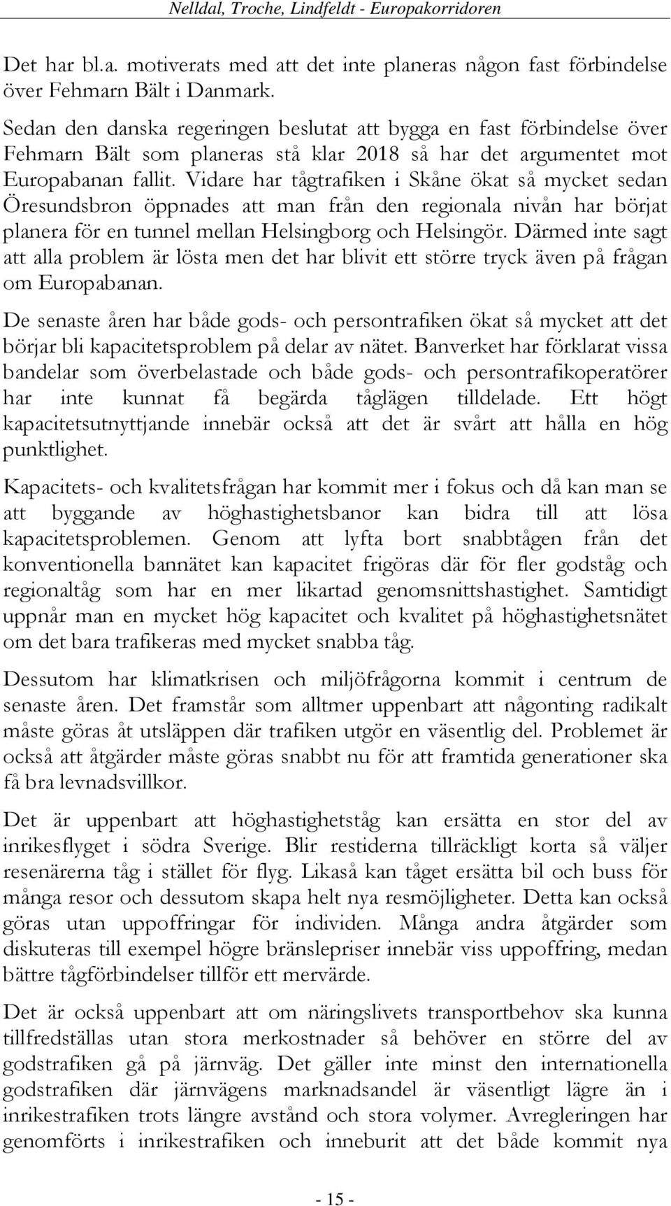 Vidare har tågtrafiken i Skåne ökat så mycket sedan Öresundsbron öppnades att man från den regionala nivån har börjat planera för en tunnel mellan Helsingborg och Helsingör.