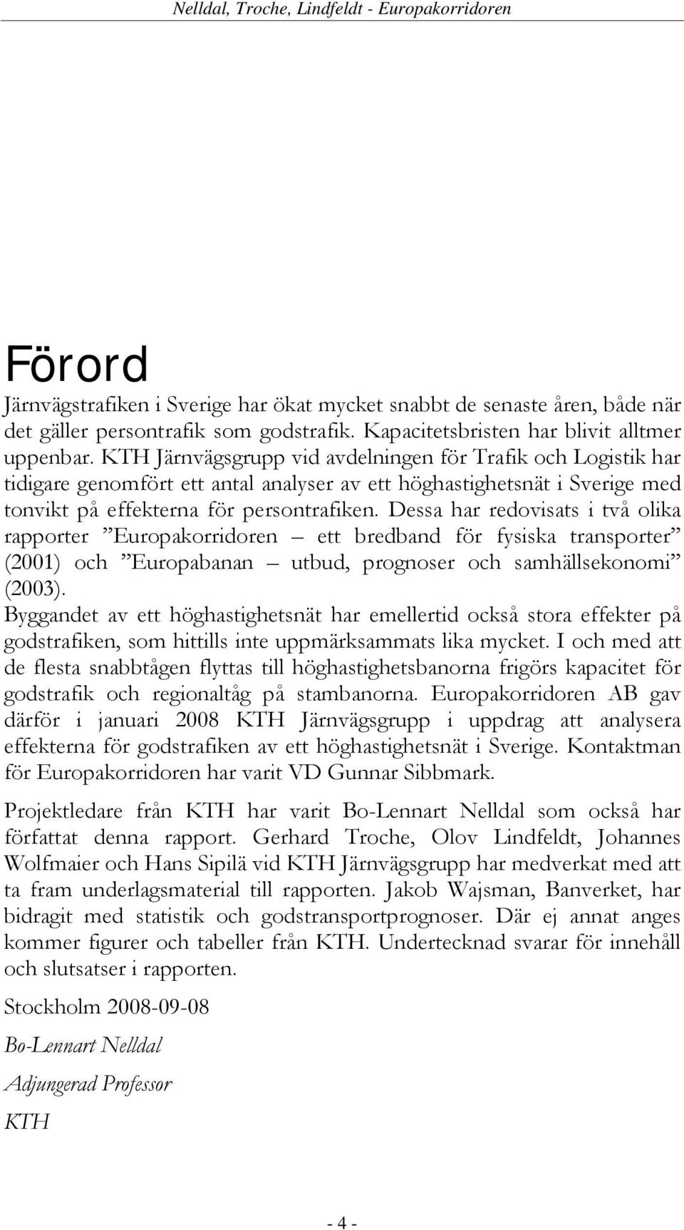 Dessa har redovisats i två olika rapporter Europakorridoren ett bredband för fysiska transporter (2001) och Europabanan utbud, prognoser och samhällsekonomi (2003).