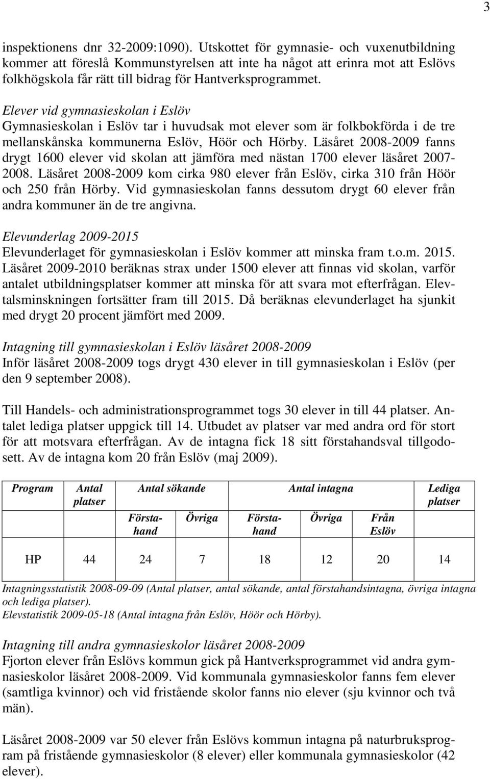 Elever vid gymnasieskolan i Gymnasieskolan i tar i huvudsak mot elever som är folkbokförda i de tre mellanskånska kommunerna, Höör och Hörby.