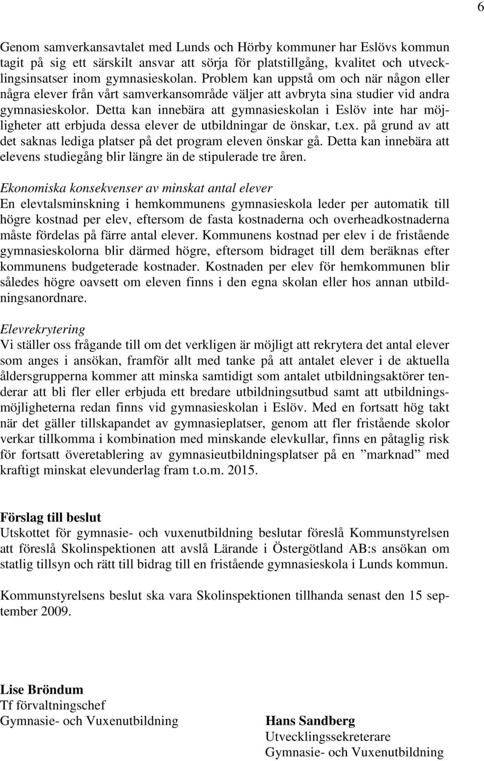 Detta kan innebära att gymnasieskolan i inte har möjligheter att erbjuda dessa elever de utbildningar de önskar, t.ex. på grund av att det saknas lediga platser på det program eleven önskar gå.