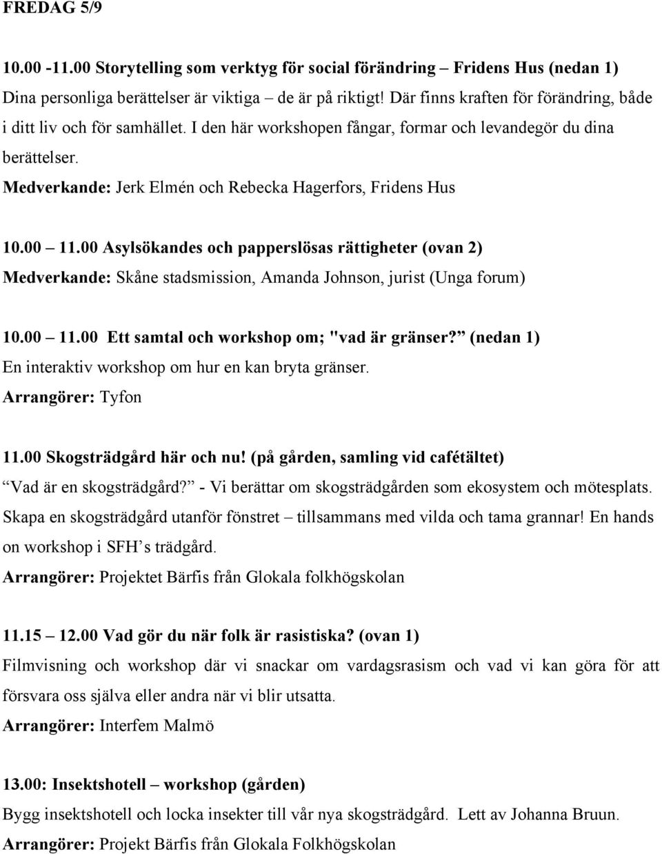 Medverkande: Jerk Elmén och Rebecka Hagerfors, Fridens Hus 10.00 11.00 Asylsökandes och papperslösas rättigheter (ovan 2) Medverkande: Skåne stadsmission, Amanda Johnson, jurist (Unga forum) 10.00 11.00 Ett samtal och workshop om; "vad är gränser?