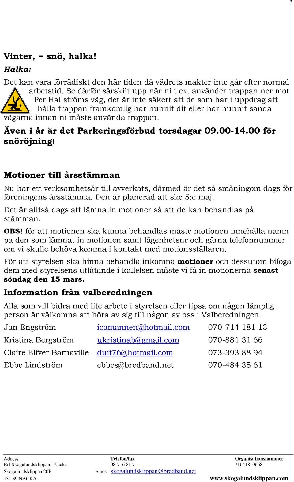 Även i år är det Parkeringsförbud torsdagar 09.00-14.00 för snöröjning! Motioner till årsstämman Nu har ett verksamhetsår till avverkats, därmed är det så småningom dags för föreningens årsstämma.