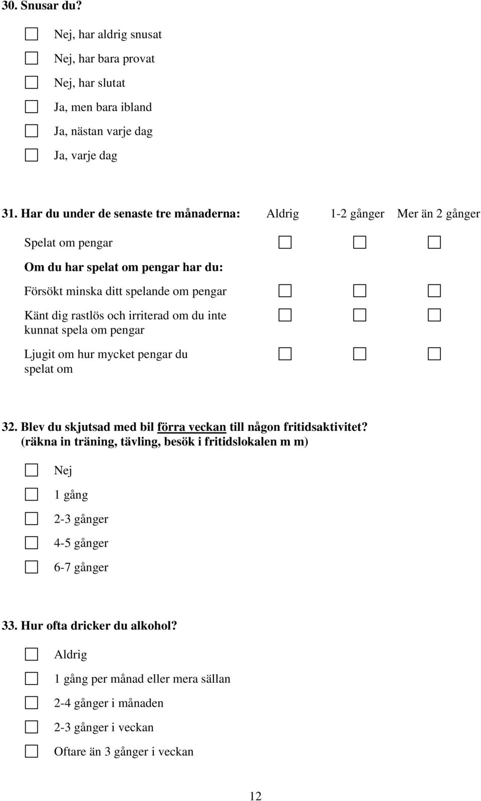 och irriterad om du inte kunnat spela om pengar Ljugit om hur mycket pengar du spelat om 32. Blev du skjutsad med bil förra veckan till någon fritidsaktivitet?