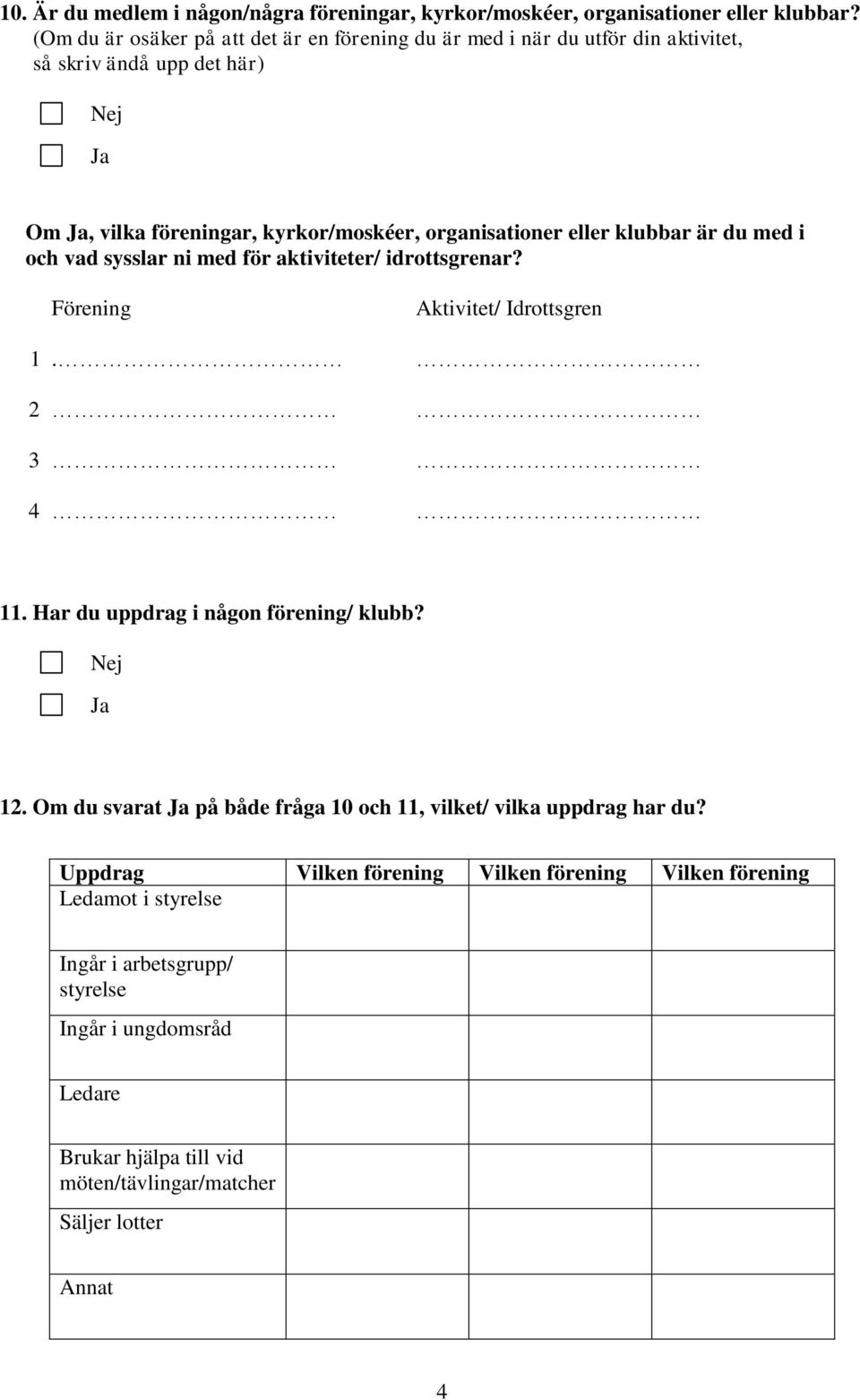 eller klubbar är du med i och vad sysslar ni med för aktiviteter/ idrottsgrenar? Förening Aktivitet/ Idrottsgren 1. 2 3 4 11. Har du uppdrag i någon förening/ klubb? Nej Ja 12.