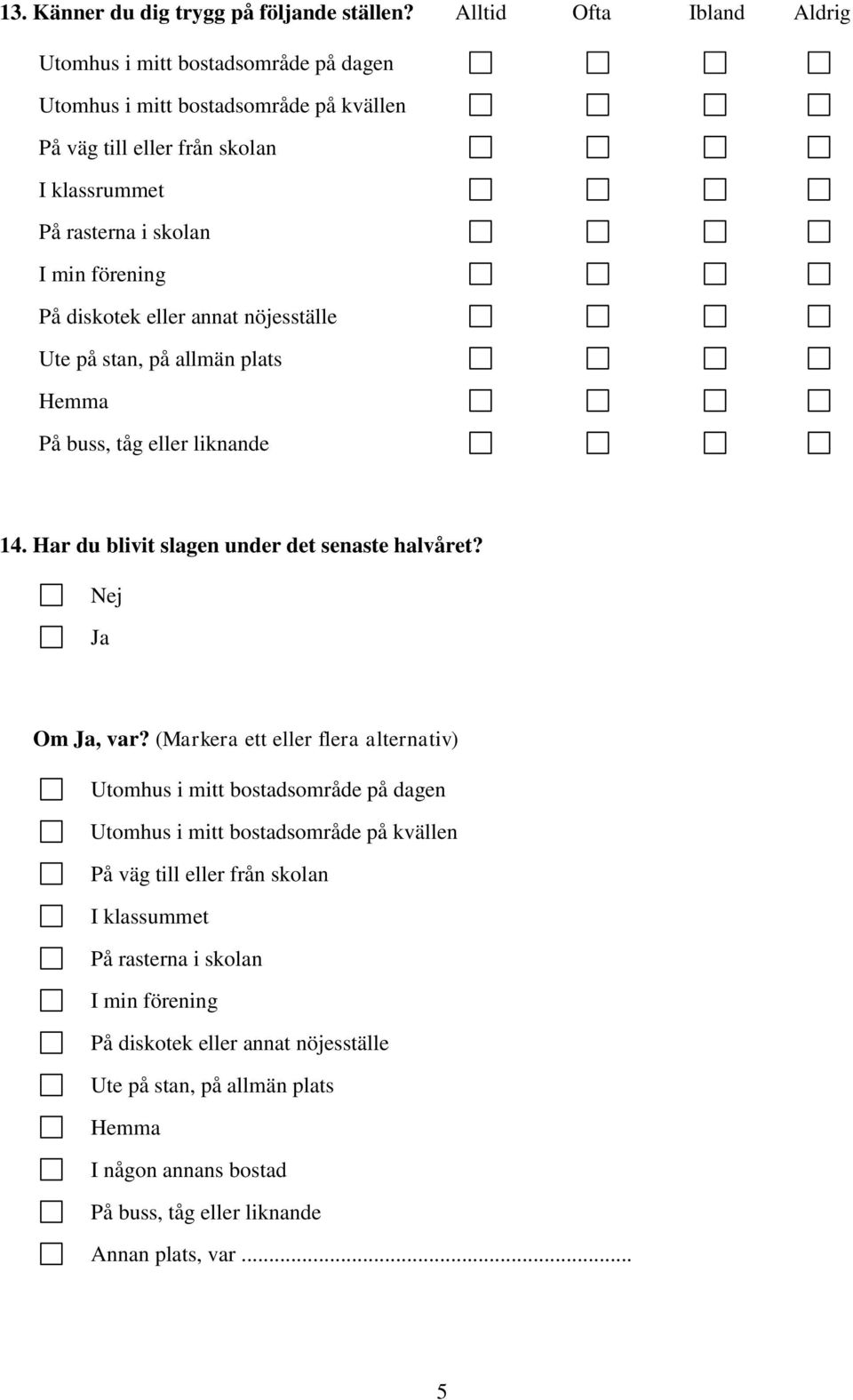 På diskotek eller annat nöjesställe Ute på stan, på allmän plats Hemma På buss, tåg eller liknande 14. Har du blivit slagen under det senaste halvåret? Nej Ja Om Ja, var?