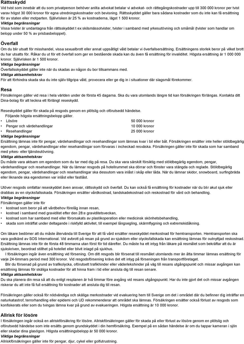 Vissa tvister är undantagna från rättsskyddet t ex skilsmässotvister, tvister i samband med yrkesutövning och småmål (tvister som handlar om belopp under 50 % av prisbasbeloppet).