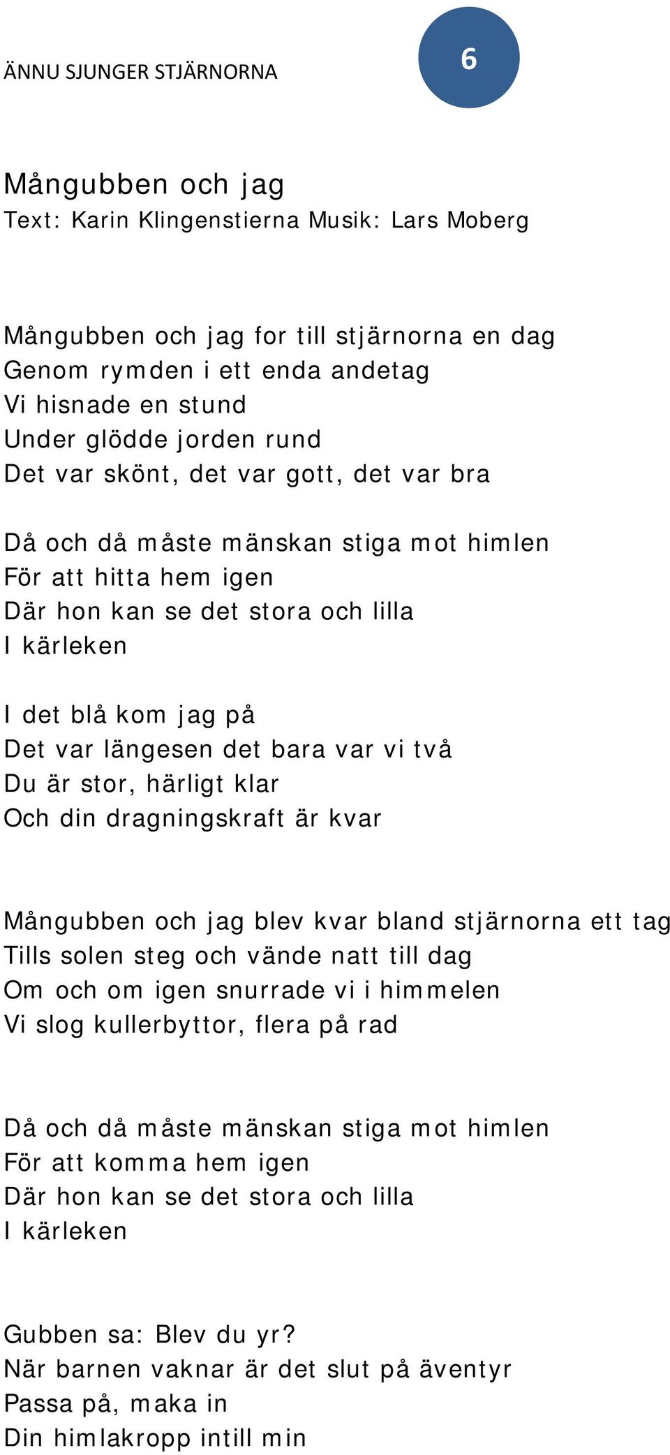 två Du är stor, härligt klar Och din dragningskraft är kvar Mångubben och jag blev kvar bland stjärnorna ett tag Tills solen steg och vände natt till dag Om och om igen snurrade vi i himmelen Vi slog