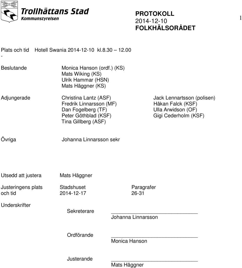 (KSF) Tina Gillberg (ASF) Jack Lennartsson (polisen) Håkan Falck (KSF) Ulla Arwidson (OF) Gigi Cederholm (KSF) Övriga Johanna Linnarsson