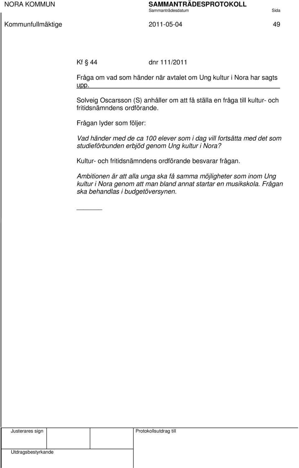 Frågan lyder som följer: Vad händer med de ca 100 elever som i dag vill fortsätta med det som studieförbunden erbjöd genom Ung kultur i Nora?