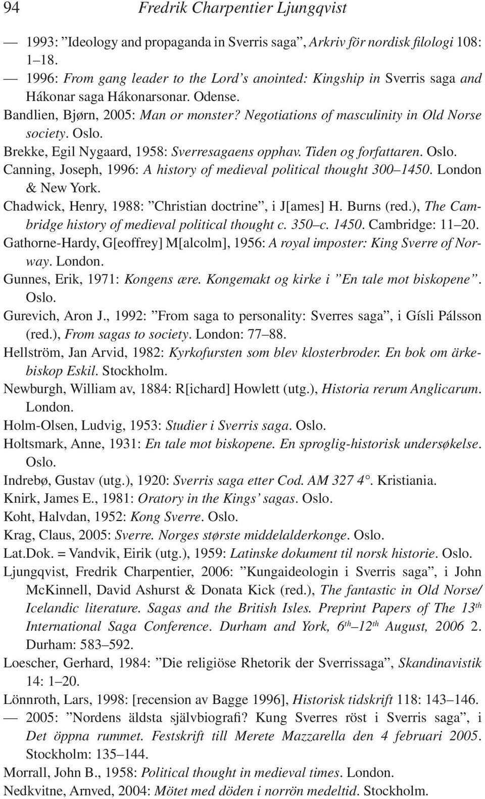 Oslo. Brekke, Egil Nygaard, 1958: Sverresagaens opphav. Tiden og forfattaren. Oslo. Canning, Joseph, 1996: A history of medieval political thought 300 1450. London & New York.