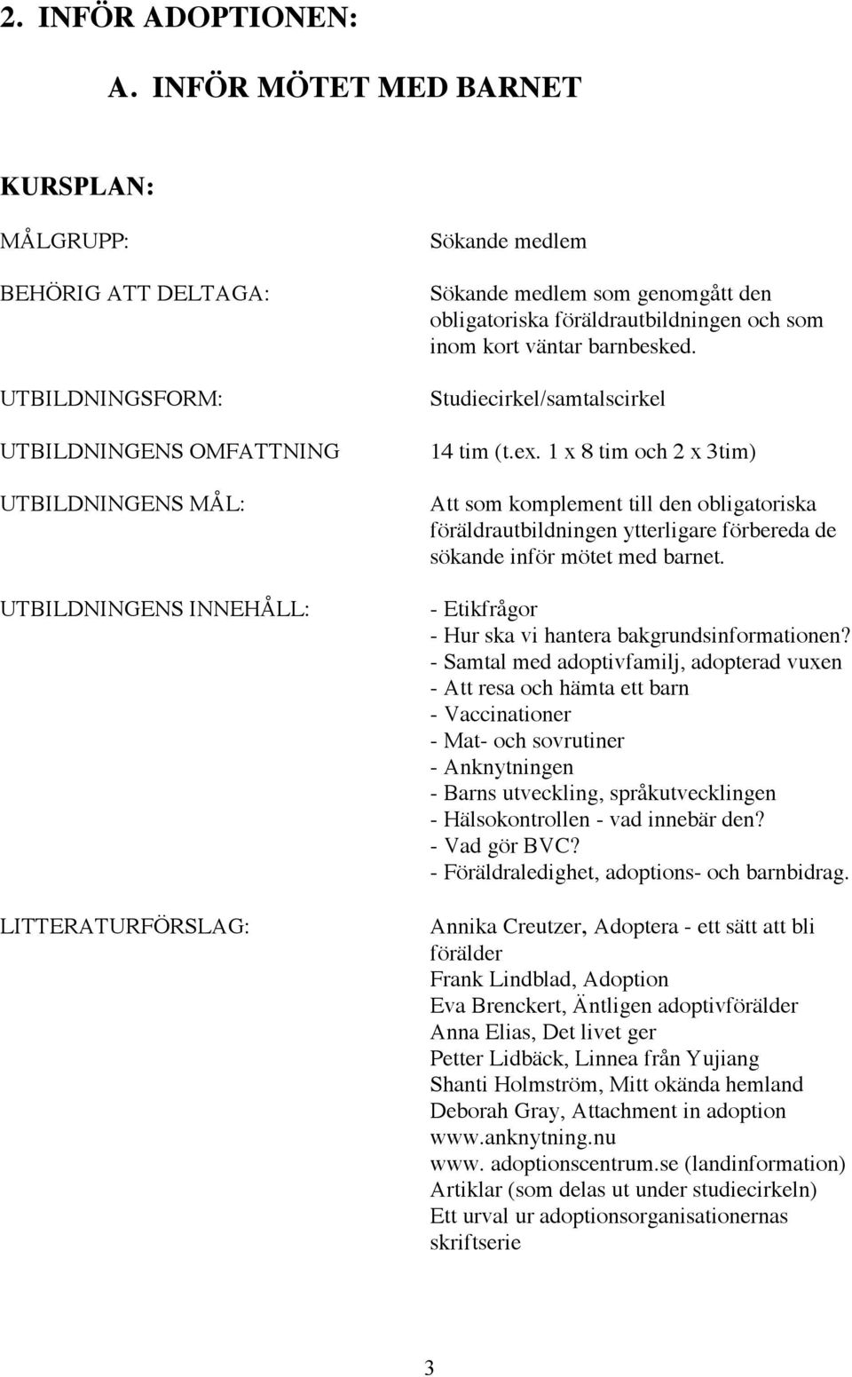 barnbesked. Studiecirkel/samtalscirkel 14 tim (t.ex. 1 x 8 tim och 2 x 3tim) Att som komplement till den obligatoriska föräldrautbildningen ytterligare förbereda de sökande inför mötet med barnet.