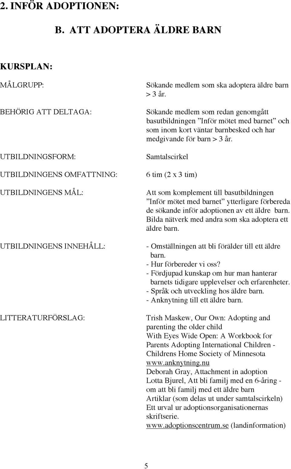 Samtalscirkel 6 tim (2 x 3 tim) Att som komplement till basutbildningen Inför mötet med barnet ytterligare förbereda de sökande inför adoptionen av ett äldre barn.