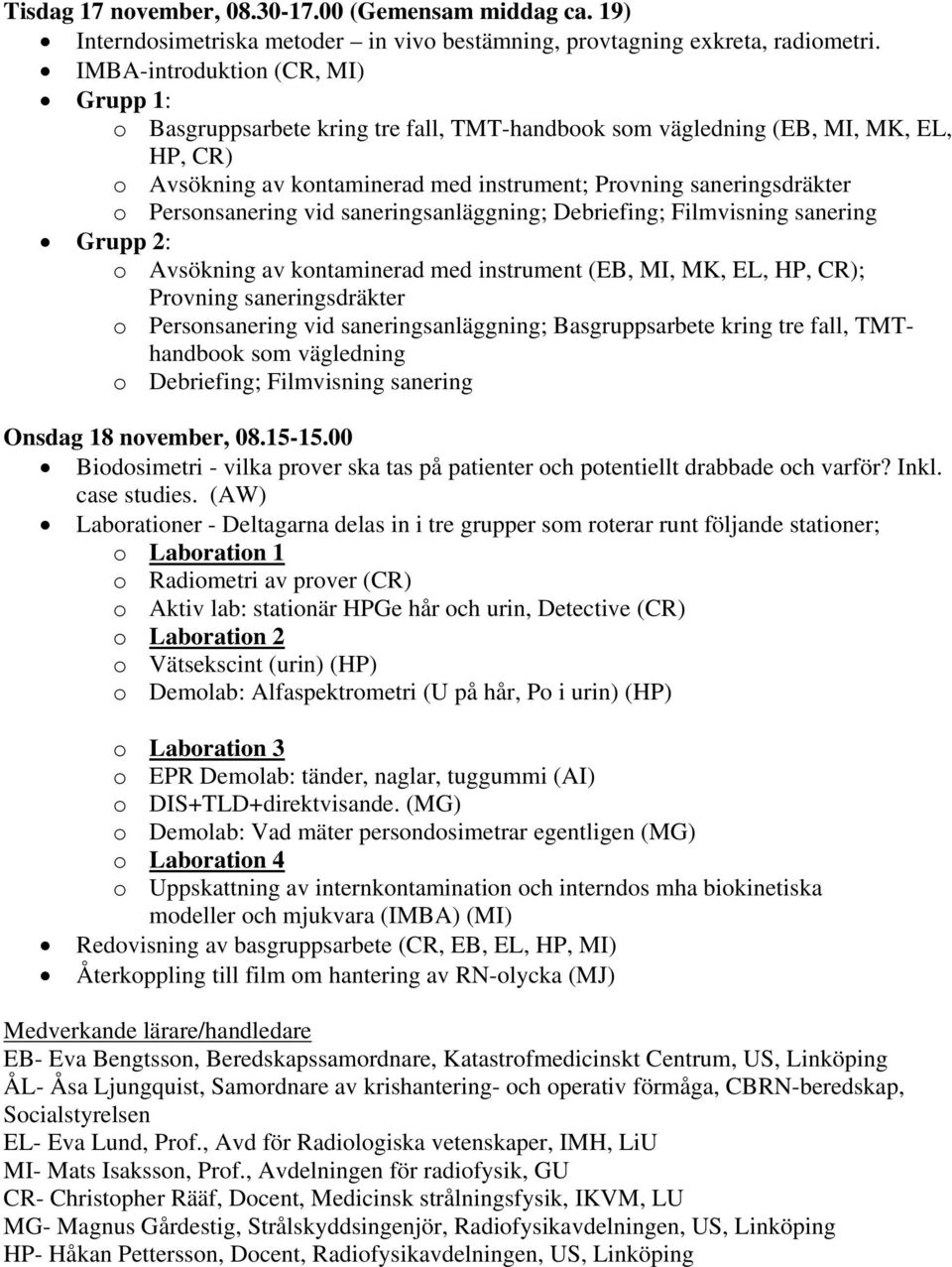 Personsanering vid saneringsanläggning; Debriefing; Filmvisning sanering Grupp 2: o Avsökning av kontaminerad med instrument (EB, MI, MK, EL, HP, CR); Provning saneringsdräkter o Personsanering vid