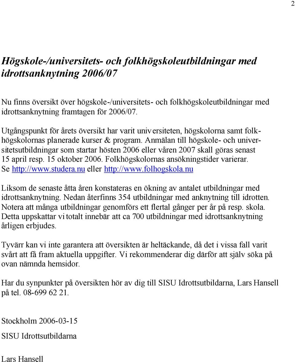 Anmälan till högskole- och universitetsutbildningar som startar hösten 2006 eller våren 2007 skall göras senast 15 april resp. 15 oktober 2006. Folkhögskolornas ansökningstider varierar.