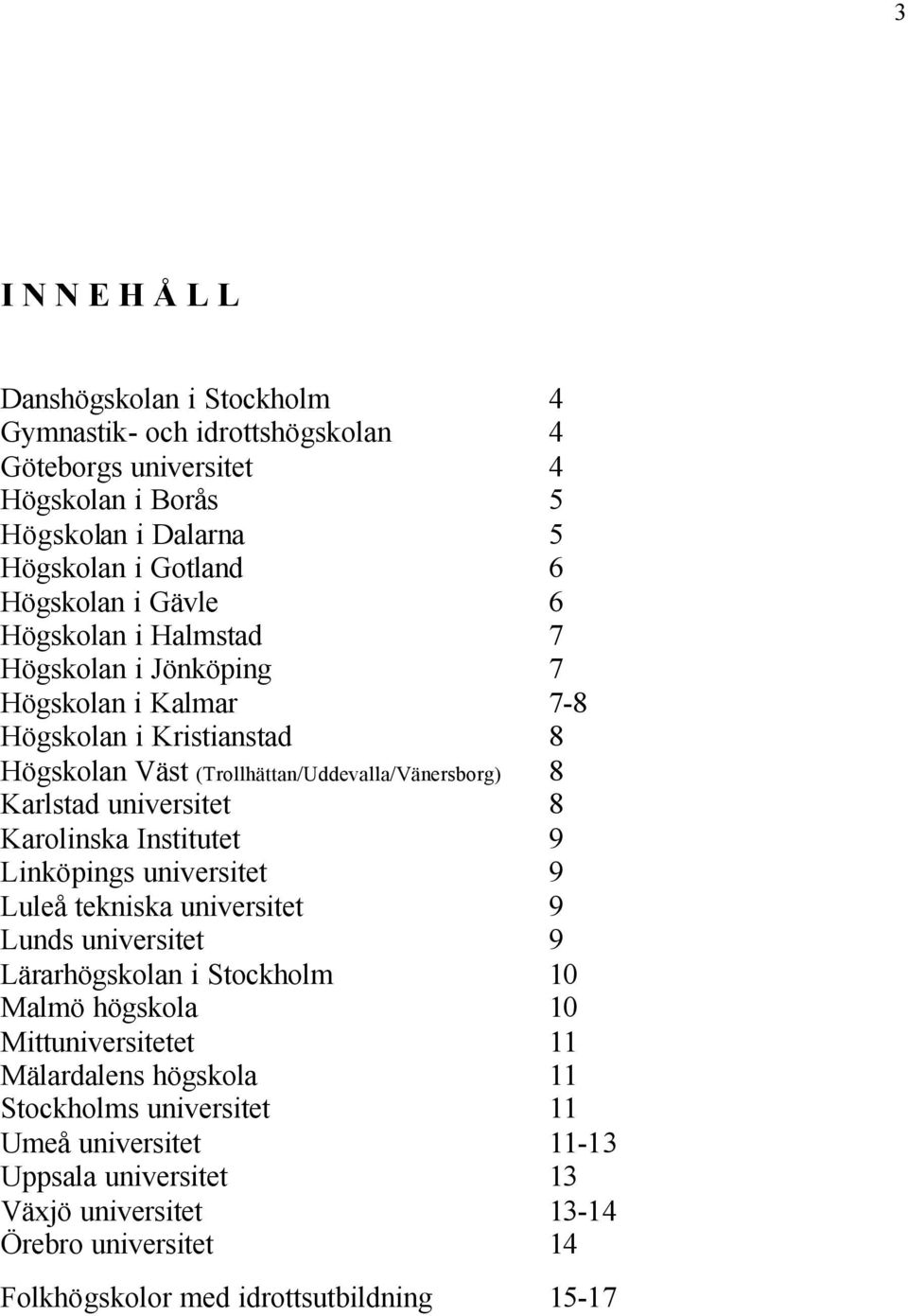 universitet 8 Karolinska Institutet 9 Linköpings universitet 9 Luleå tekniska universitet 9 Lunds universitet 9 Lärarhögskolan i Stockholm 10 Malmö högskola 10 Mittuniversitetet