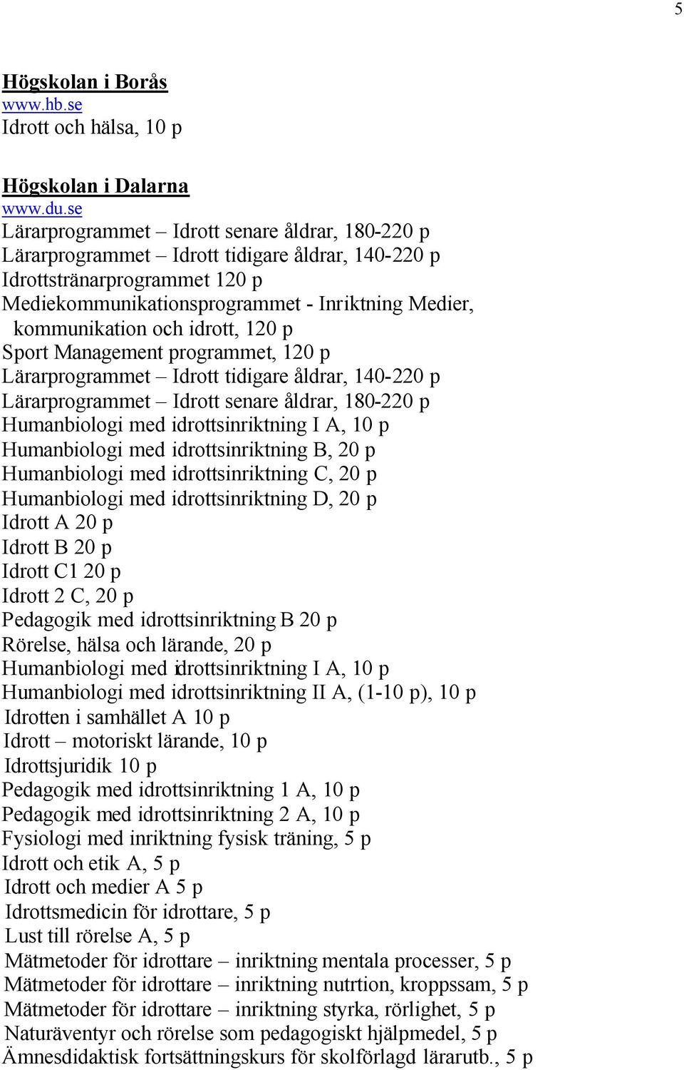 idrott, 120 p Sport Management programmet, 120 p Lärarprogrammet Idrott tidigare åldrar, 140-220 p Lärarprogrammet Idrott senare åldrar, 180-220 p Humanbiologi med idrottsinriktning I A, 10 p