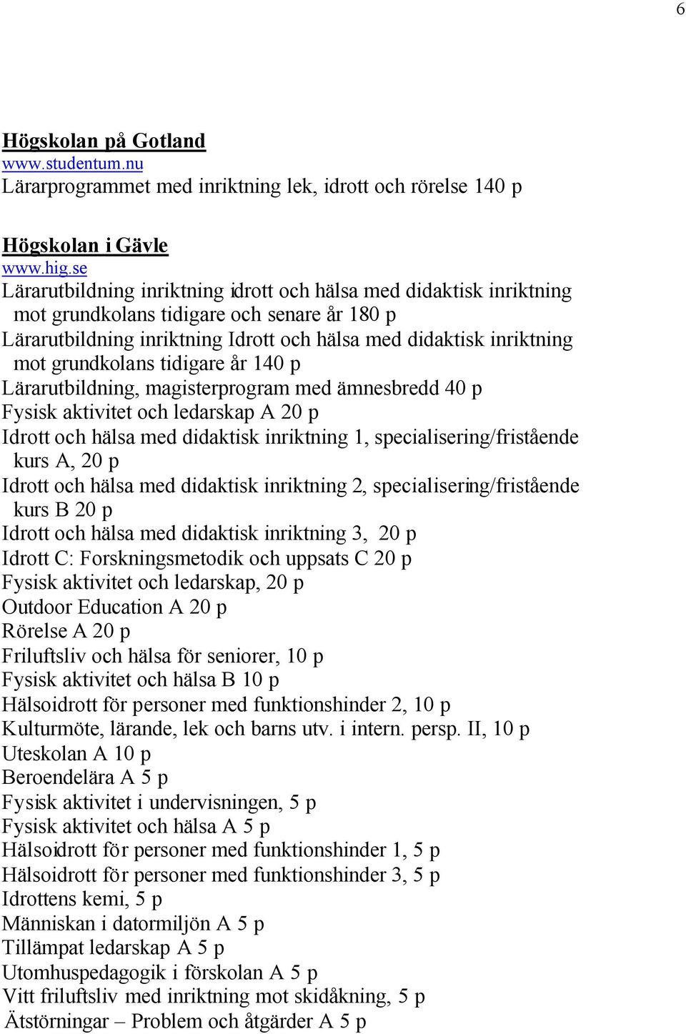 grundkolans tidigare år 140 p Lärarutbildning, magisterprogram med ämnesbredd 40 p Fysisk aktivitet och ledarskap A 20 p Idrott och hälsa med didaktisk inriktning 1, specialisering/fristående kurs A,