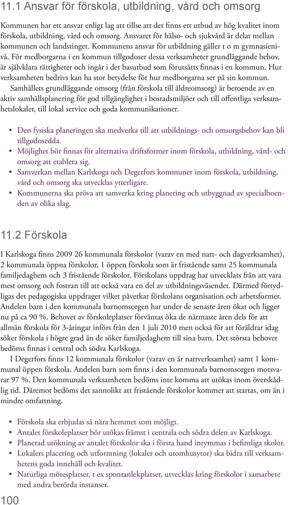 För medborgarna i en kommun tillgodoser dessa verksamheter grundläggande behov, är självklara rättigheter och ingår i det basutbud som förutsätts finnas i en kommun.