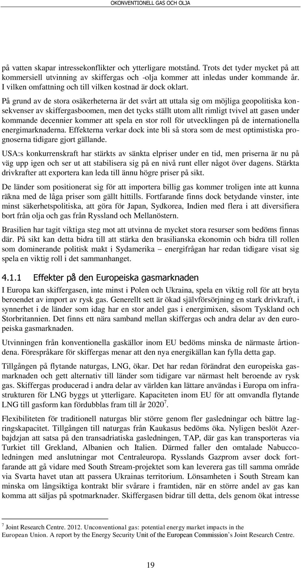 På grund av de stora osäkerheterna är det svårt att uttala sig om möjliga geopolitiska konsekvenser av skiffergasboomen, men det tycks ställt utom allt rimligt tvivel att gasen under kommande