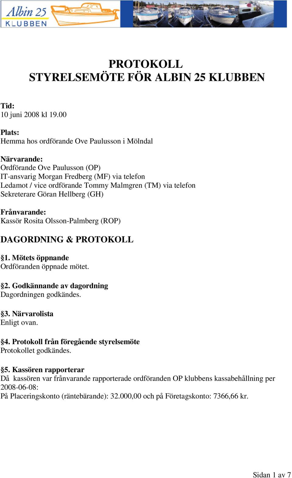 telefon Sekreterare Göran Hellberg (GH) Frånvarande: Kassör Rosita Olsson-Palmberg (R) DAGORDNING & PROTOKOLL 1. Mötets öppnande Ordföranden öppnade mötet. 2.