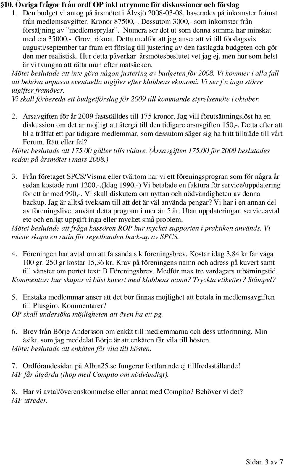 Detta medför att jag anser att vi till förslagsvis augusti/september tar fram ett förslag till justering av den fastlagda budgeten och gör den mer realistisk.