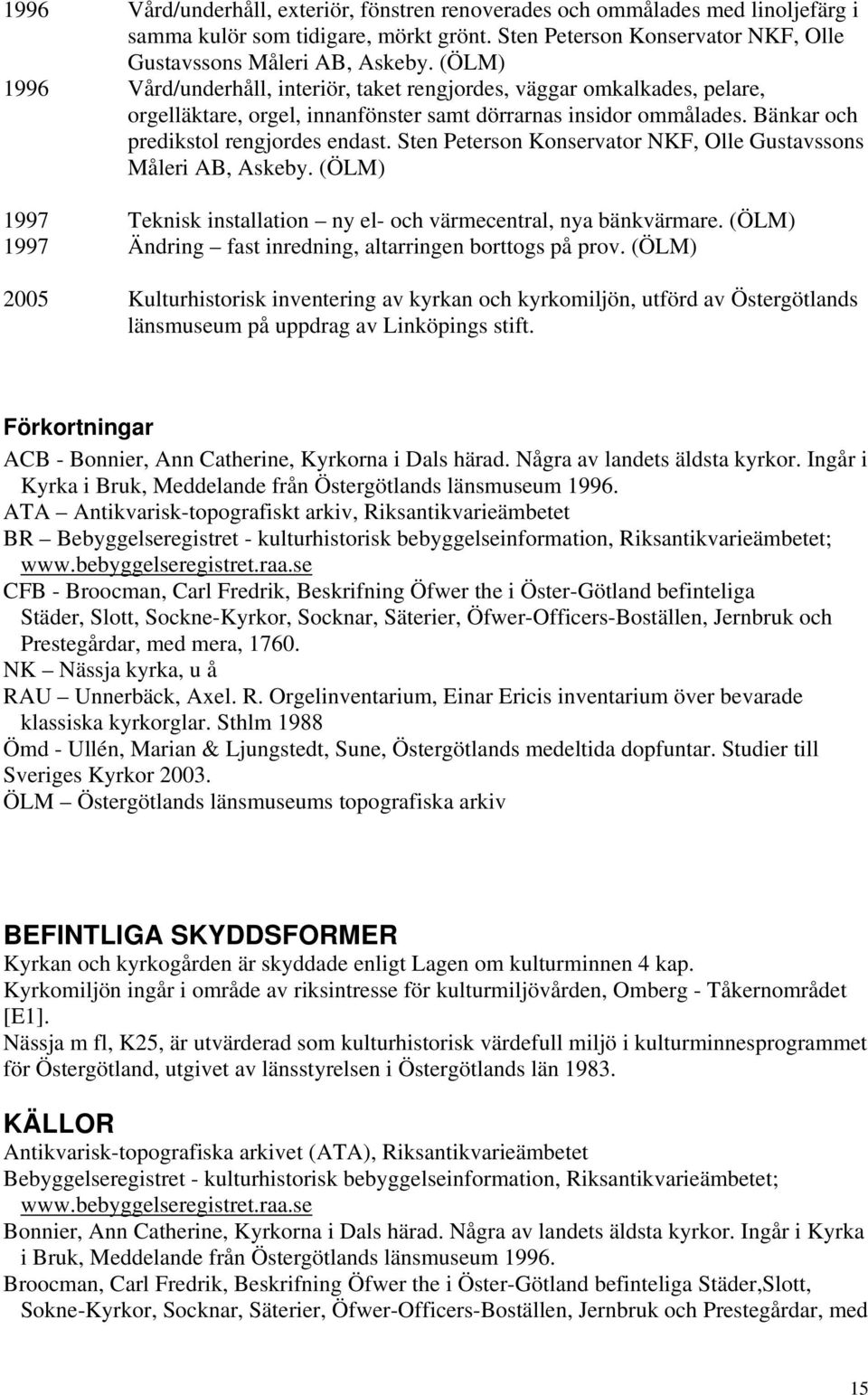 Sten Peterson Konservator NKF, Olle Gustavssons Måleri AB, Askeby. (ÖLM) 1997 Teknisk installation ny el- och värmecentral, nya bänkvärmare.