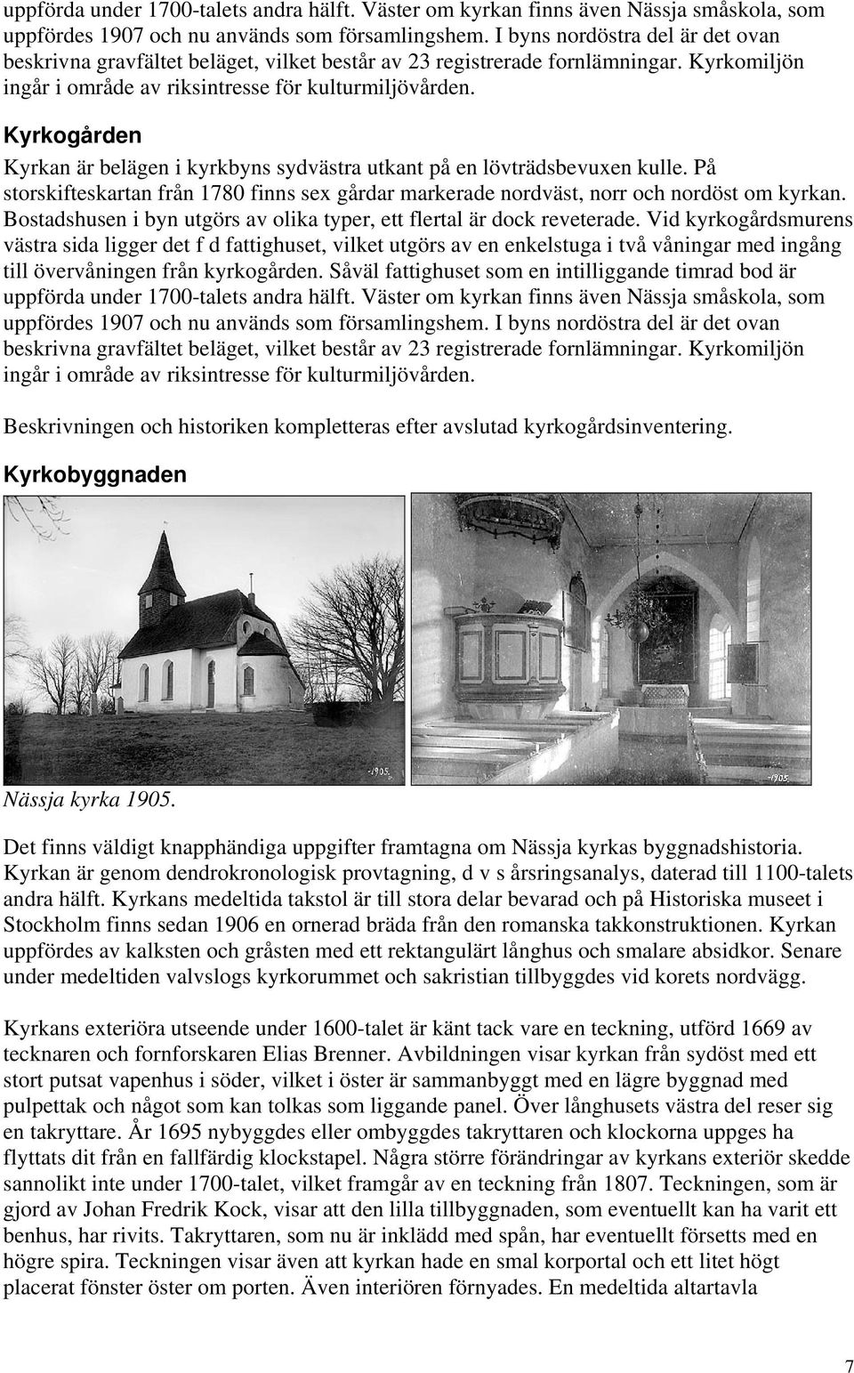 Kyrkogården Kyrkan är belägen i kyrkbyns sydvästra utkant på en lövträdsbevuxen kulle. På storskifteskartan från 1780 finns sex gårdar markerade nordväst, norr och nordöst om kyrkan.