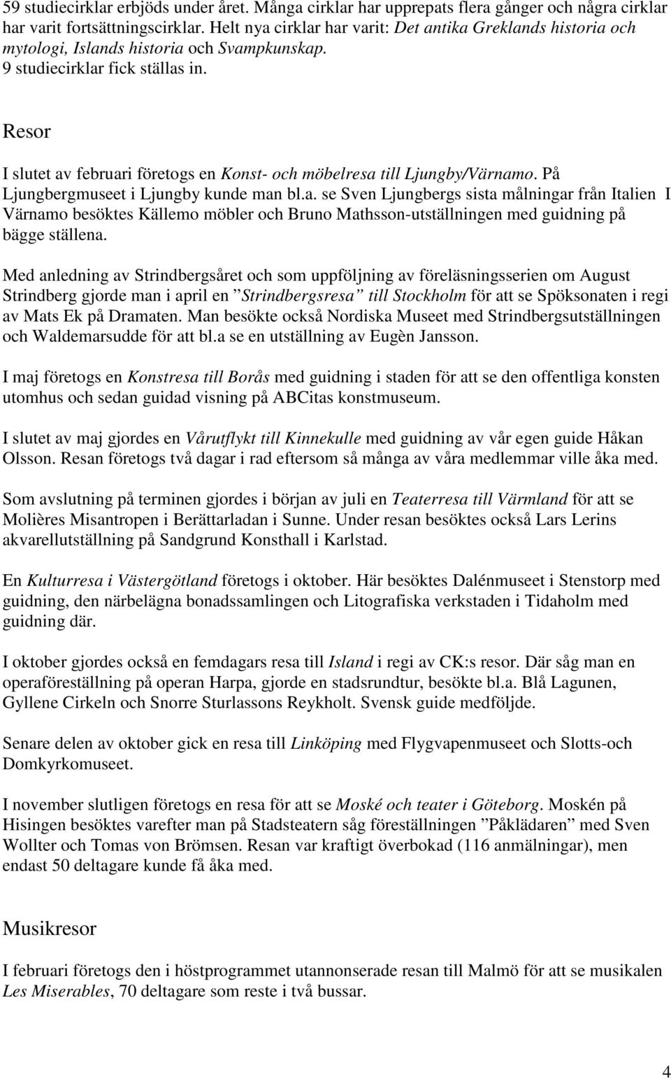 Resor I slutet av februari företogs en Konst- och möbelresa till Ljungby/Värnamo. På Ljungbergmuseet i Ljungby kunde man bl.a. se Sven Ljungbergs sista målningar från Italien I Värnamo besöktes Källemo möbler och Bruno Mathsson-utställningen med guidning på bägge ställena.