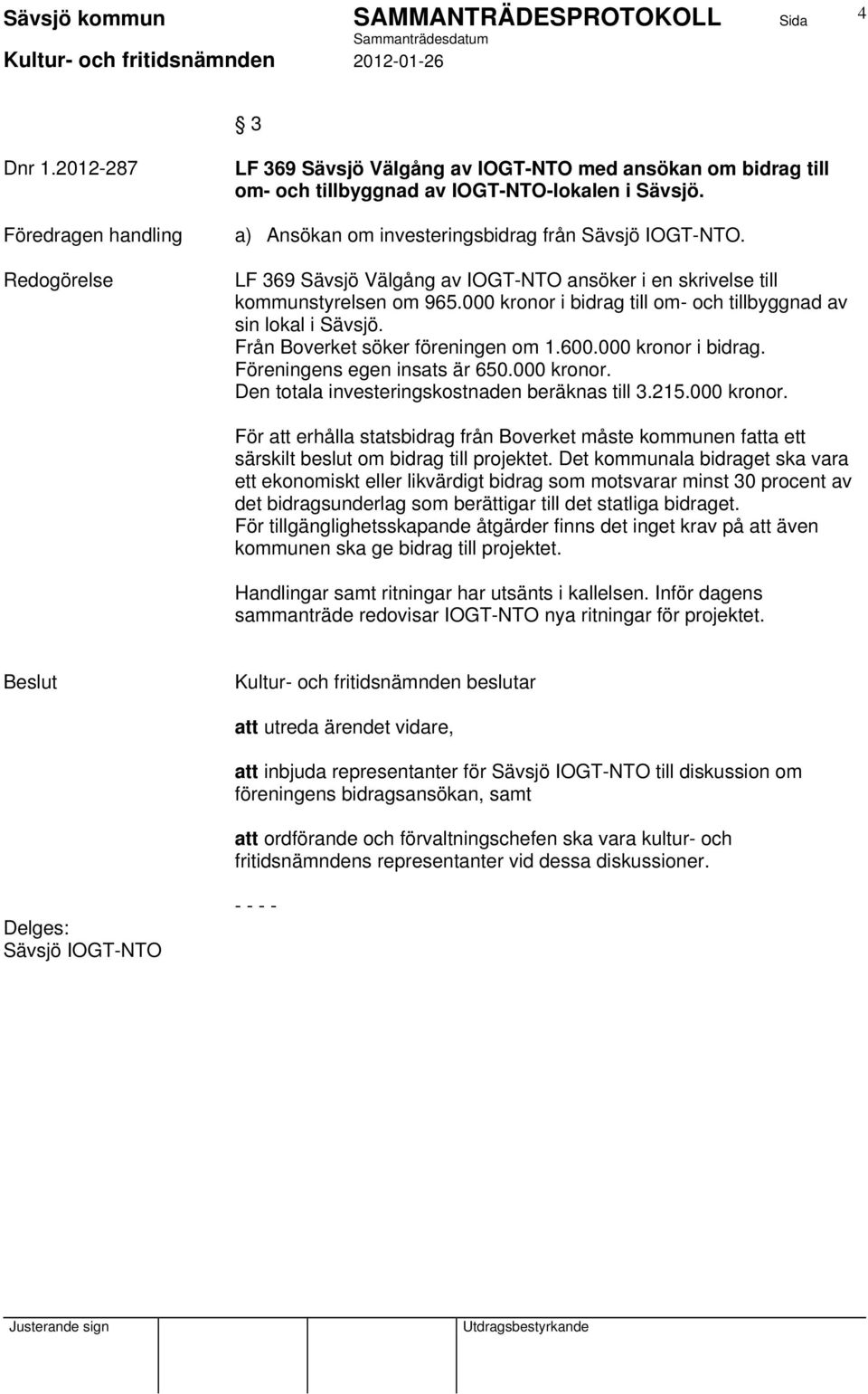 000 kronor i bidrag till om- och tillbyggnad av sin lokal i Sävsjö. Från Boverket söker föreningen om 1.600.000 kronor i bidrag. Föreningens egen insats är 650.000 kronor. Den totala investeringskostnaden beräknas till 3.