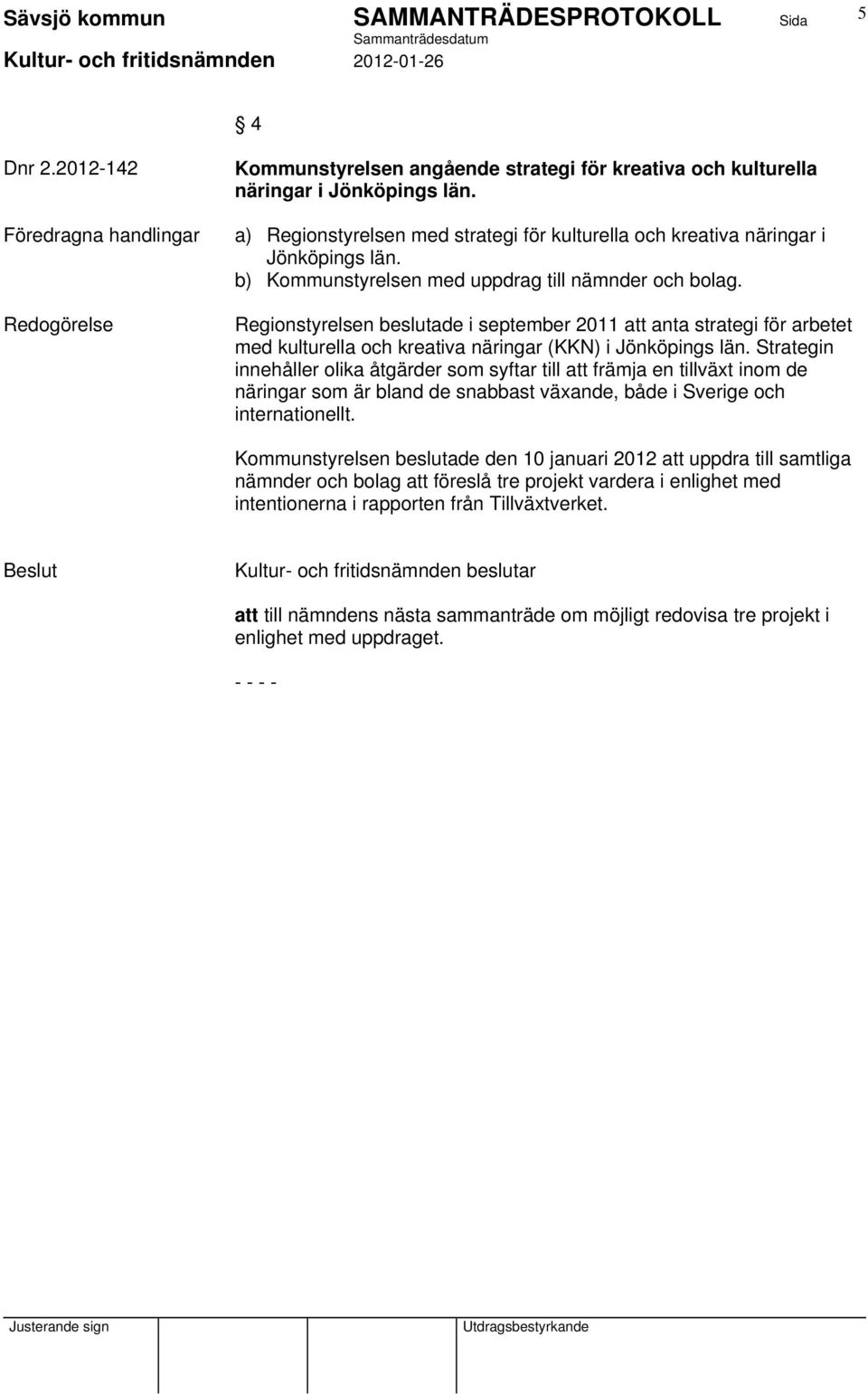 Regionstyrelsen beslutade i september 2011 att anta strategi för arbetet med kulturella och kreativa näringar (KKN) i Jönköpings län.