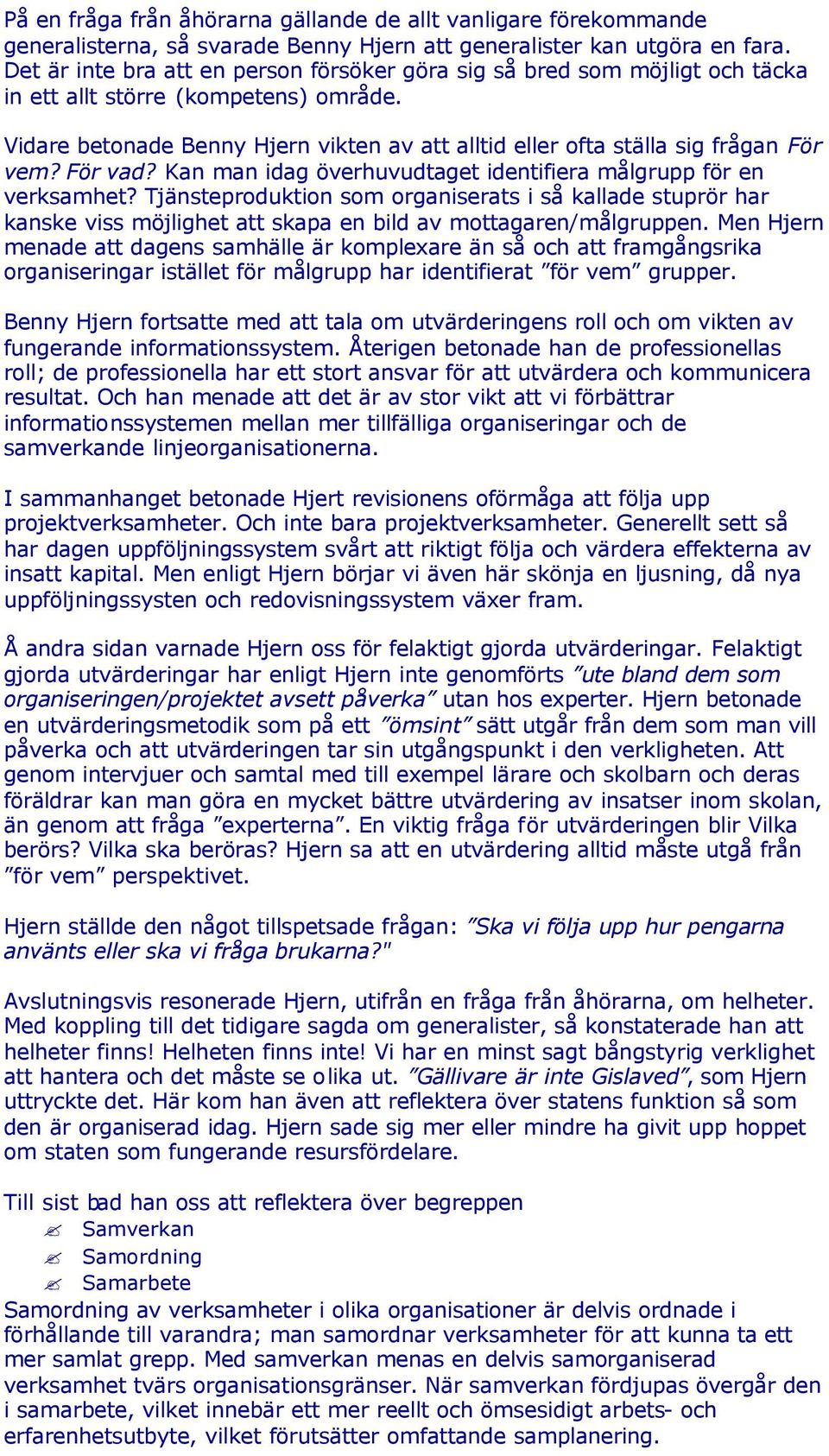 Vidare betonade Benny Hjern vikten av att alltid eller ofta ställa sig frågan För vem? För vad? Kan man idag överhuvudtaget identifiera målgrupp för en verksamhet?