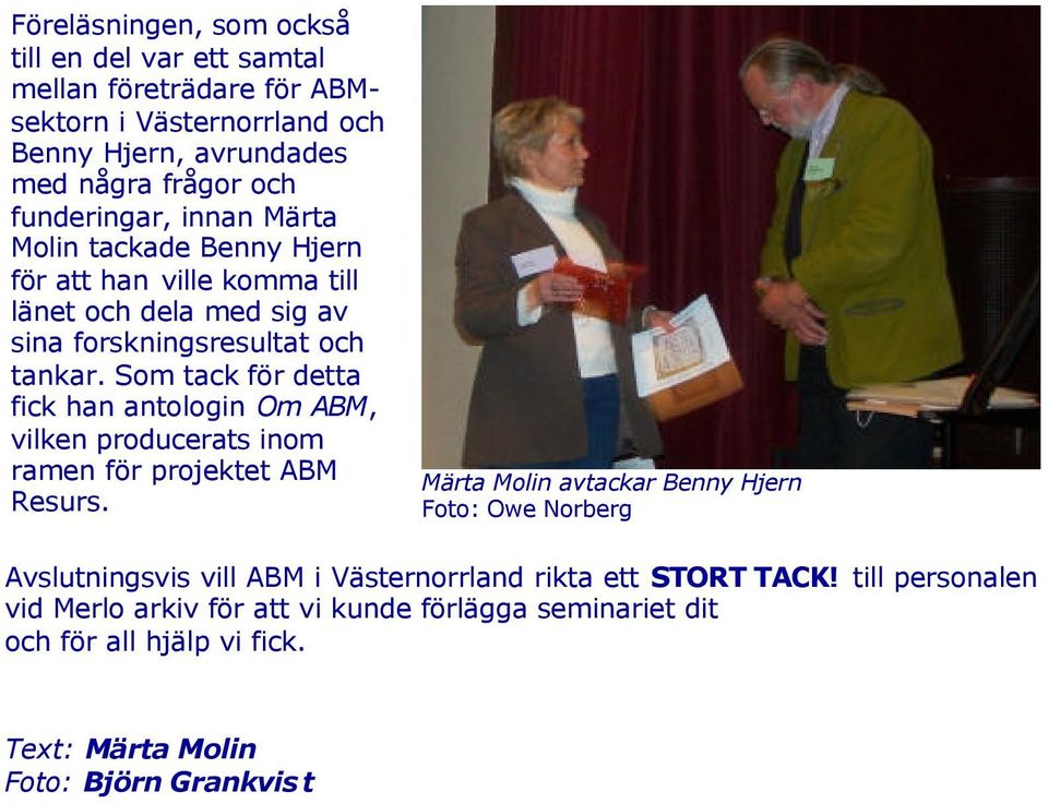 Som tack för detta fick han antologin Om ABM, vilken producerats inom ramen för projektet ABM Resurs.