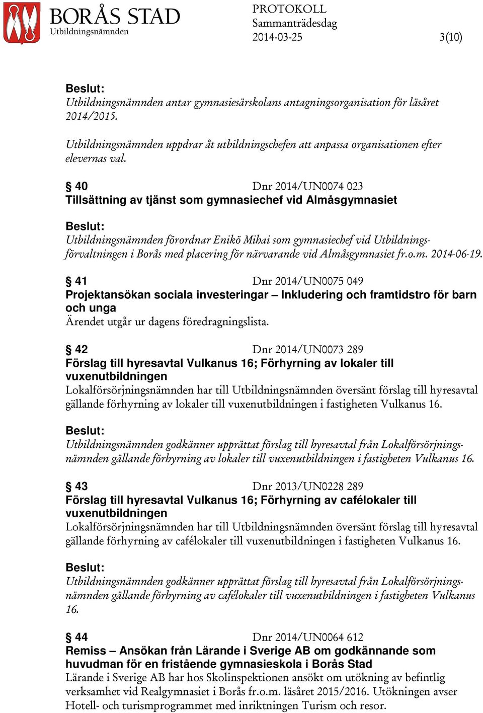 40 Dnr 2014/UN0074 023 Tillsättning av tjänst som gymnasiechef vid Almåsgymnasiet Utbildningsnämnden förordnar Enikö Mihai som gymnasiechef vid Utbildningsförvaltningen i Borås med placering för