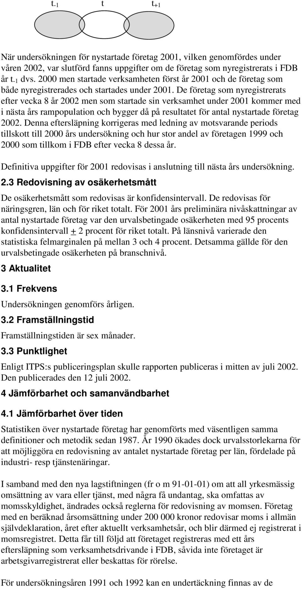 De företag som nyregistrerats efter vecka 8 år 2002 men som startade sin verksamhet under 2001 kommer med i nästa års rampopulation och bygger då på resultatet för antal nystartade företag 2002.