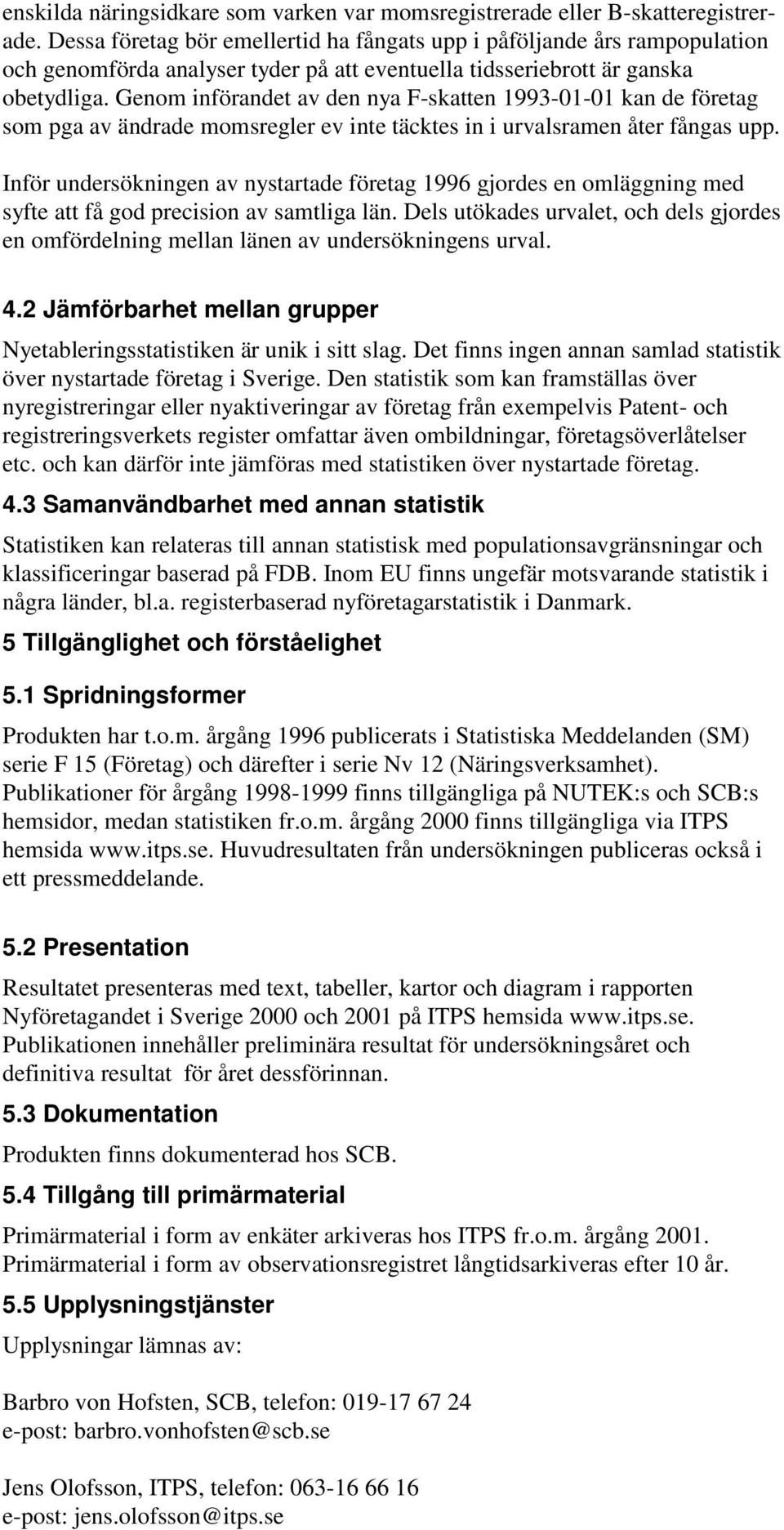 Genom införandet av den nya F-skatten 1993-01-01 kan de företag som pga av ändrade momsregler ev inte täcktes in i urvalsramen åter fångas upp.