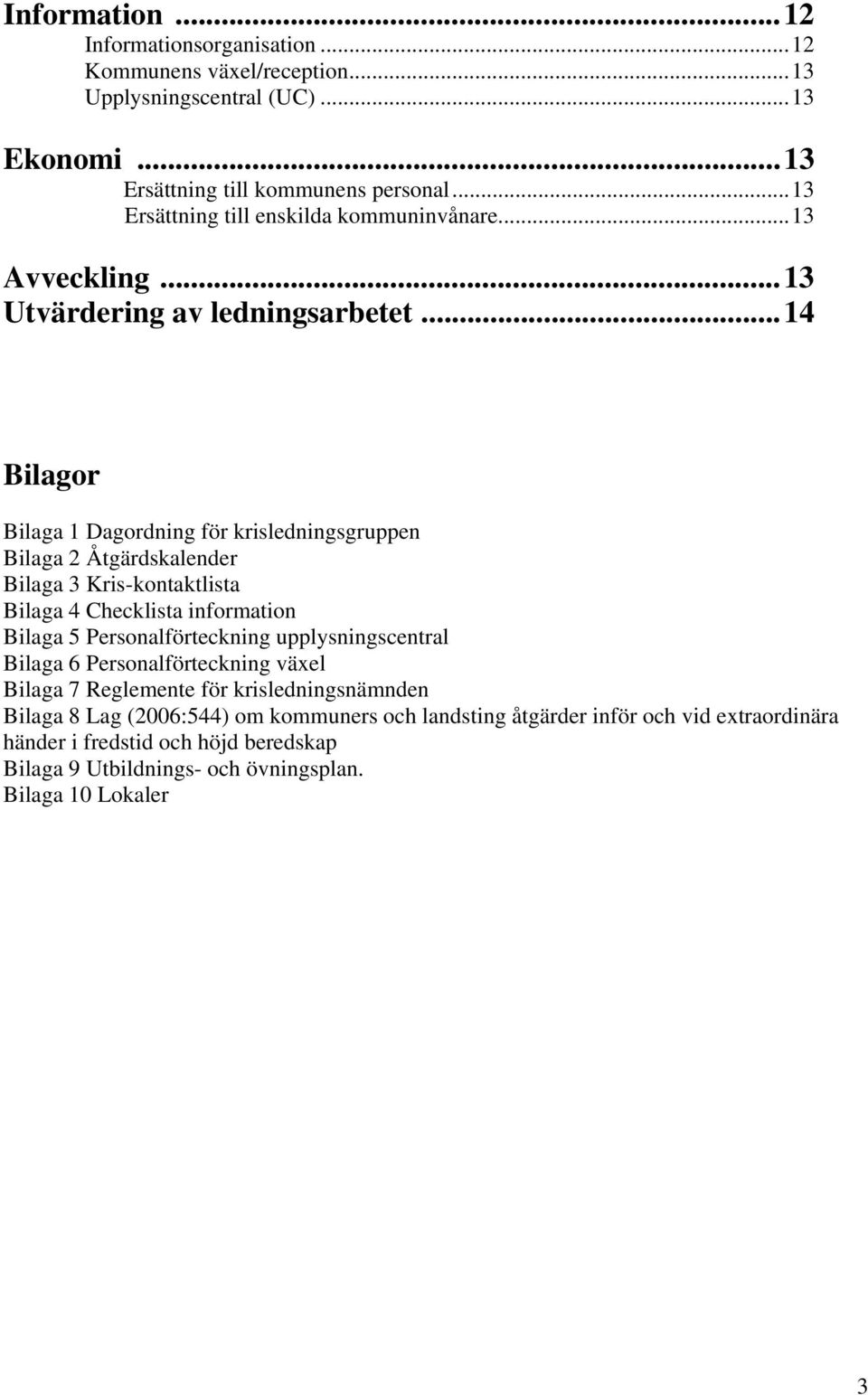 ..14 Bilagor Bilaga 1 Dagordning för krisledningsgruppen Bilaga 2 Åtgärdskalender Bilaga 3 Kris-kontaktlista Bilaga 4 Checklista information Bilaga 5 Personalförteckning