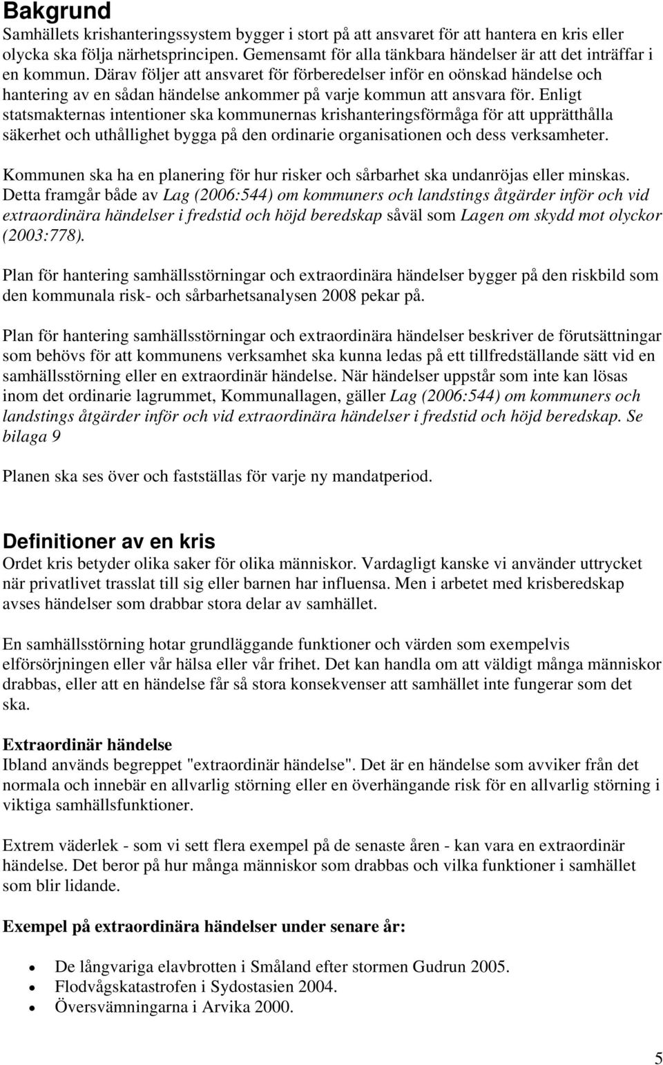 Därav följer att ansvaret för förberedelser inför en oönskad händelse och hantering av en sådan händelse ankommer på varje kommun att ansvara för.