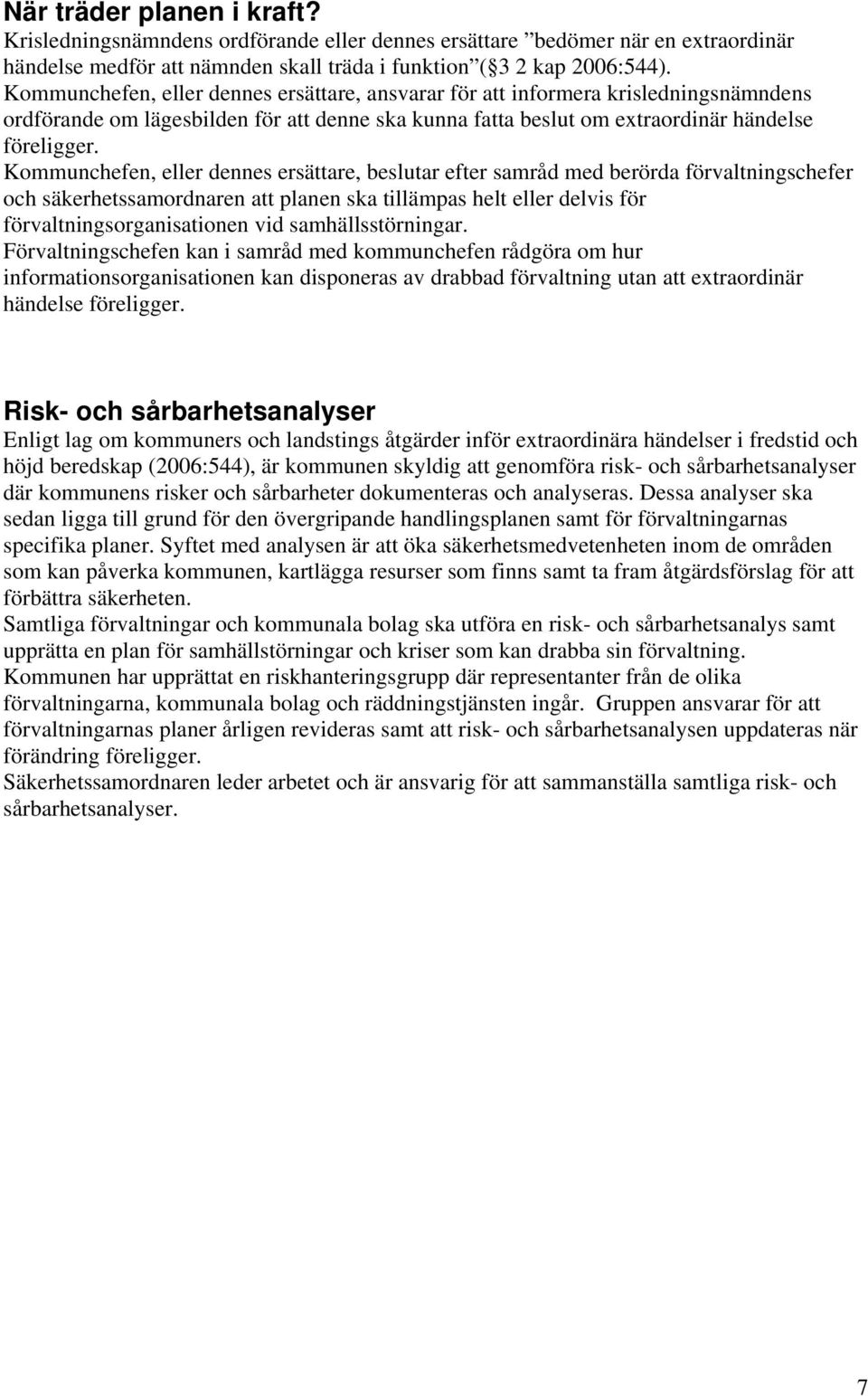 Kommunchefen, eller dennes ersättare, beslutar efter samråd med berörda förvaltningschefer och säkerhetssamordnaren att planen ska tillämpas helt eller delvis för förvaltningsorganisationen vid