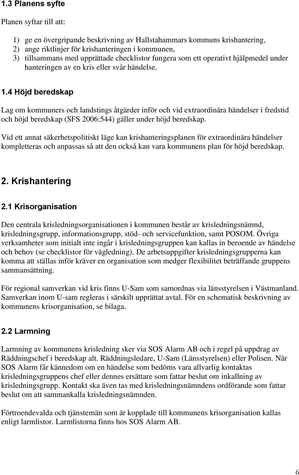 4 Höjd beredskap Lag om kommuners och landstings åtgärder inför och vid extraordinära händelser i fredstid och höjd beredskap (SFS 2006:544) gäller under höjd beredskap.